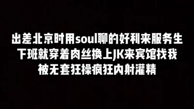 出差北京soul上约的好利来店员，下班换上jk来宾馆挨操被内射